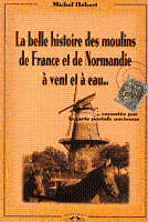 La belle histoire des moulins de France et de Normandie  vent et  eau (cartes postales) -Michel Hbert - Ed Charles Corlet